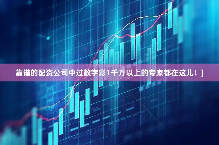 靠谱的配资公司中过数字彩1千万以上的专家都在这儿！]