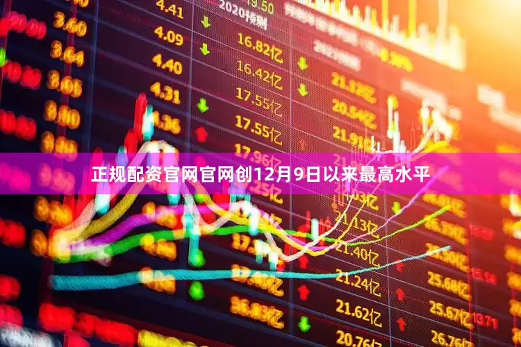 正规配资官网官网创12月9日以来最高水平