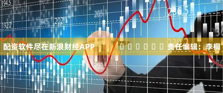 配资软件尽在新浪财经APP            						责任编辑：李桐