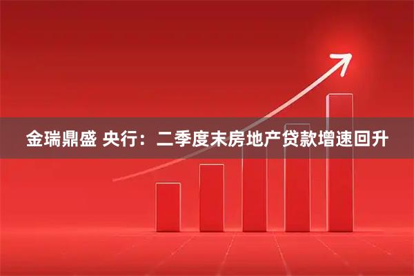 金瑞鼎盛 央行：二季度末房地产贷款增速回升