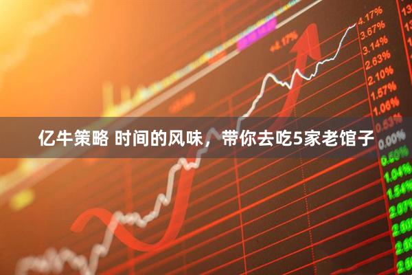 亿牛策略 时间的风味，带你去吃5家老馆子