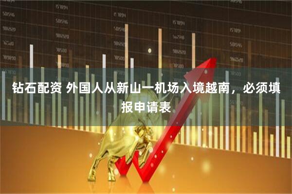 钻石配资 外国人从新山一机场入境越南，必须填报申请表