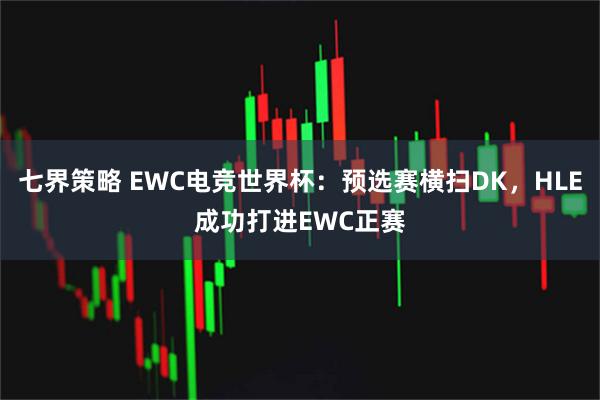 七界策略 EWC电竞世界杯：预选赛横扫DK，HLE成功打进EWC正赛