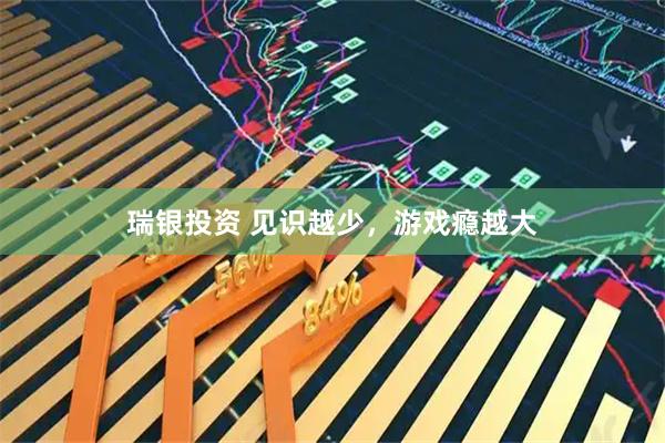 瑞银投资 见识越少，游戏瘾越大