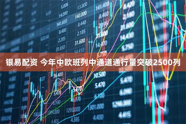 银易配资 今年中欧班列中通道通行量突破2500列