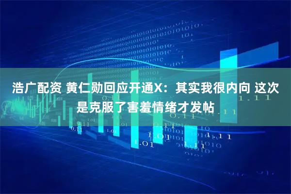 浩广配资 黄仁勋回应开通X：其实我很内向 这次是克服了害羞情绪才发帖